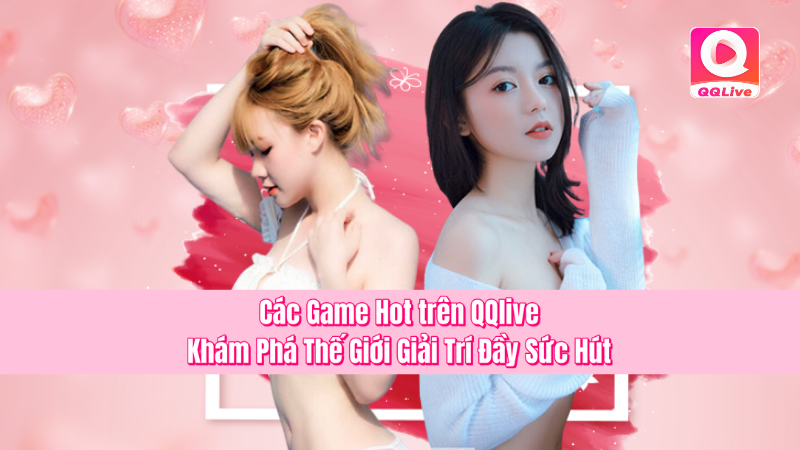 Các Game Hot trên QQlive – Khám Phá Thế Giới Giải Trí Đầy Sức Hút