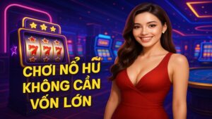 Chơi nổ hũ không cần vốn lớn