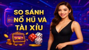 So sánh nổ hũ và tài xỉu